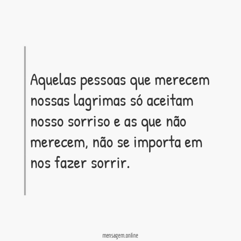 Aquelas pessoas que merecem nossas lagrimas só aceitam