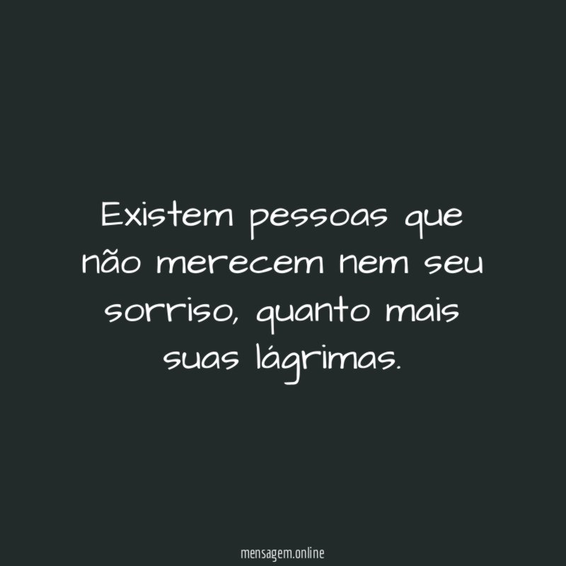 Existem pessoas que não merecem nem seu sorriso