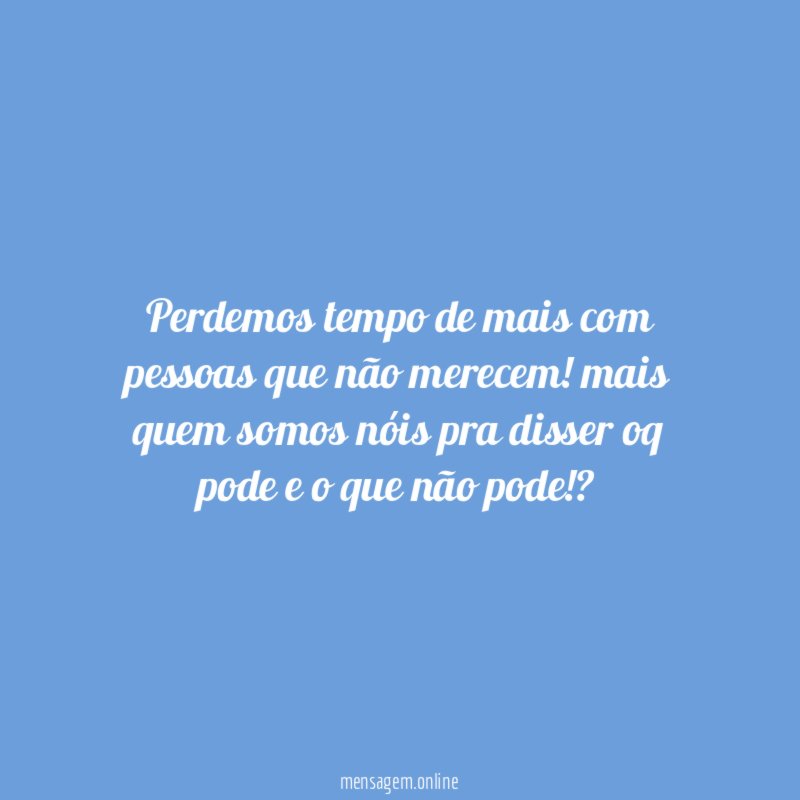 perdemos tempo de mais com pessoas que não merecem