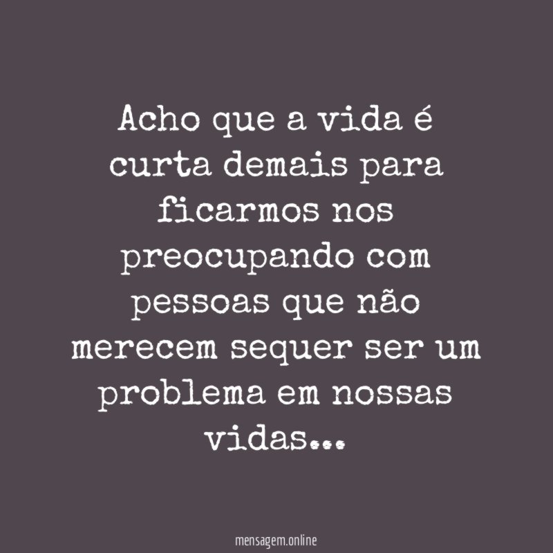 Acho que a vida é curta demais para