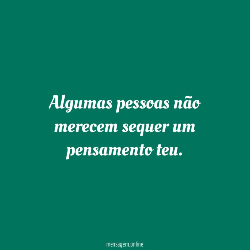 Algumas pessoas não merecem sequer um pensamento teu