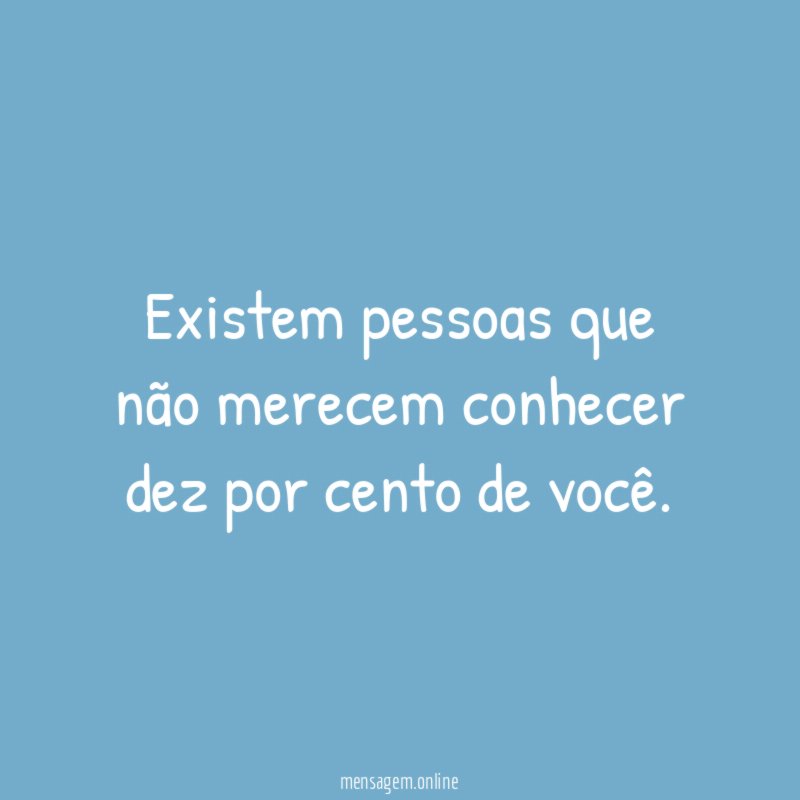Existem pessoas que não merecem conhecer dez por cento de você