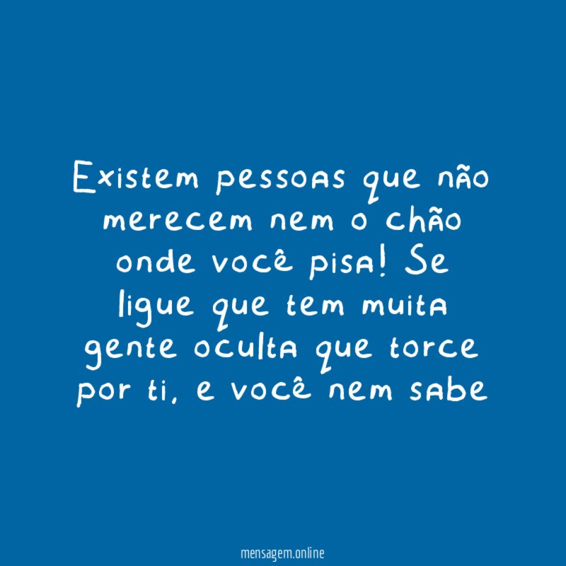 Existem pessoas que não merecem nem o chão