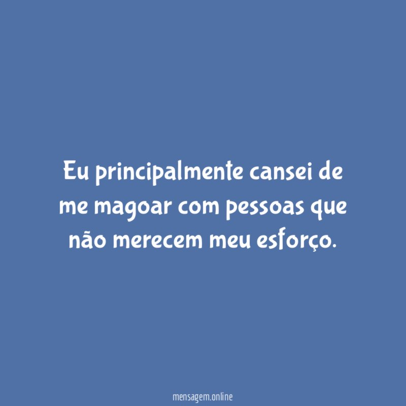 Eu principalmente cansei de me magoar com pessoas