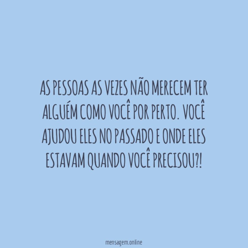 As pessoas as vezes não merecem ter alguém