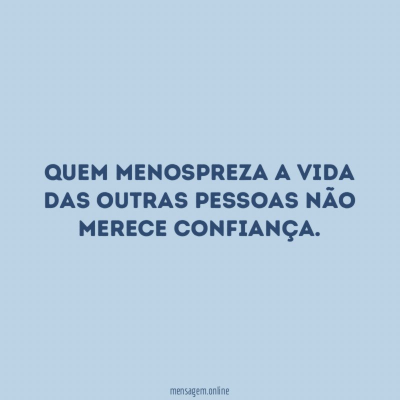 Quem menospreza a vida das outras pessoas não merece confiança