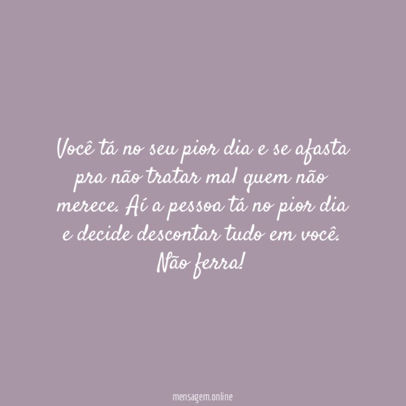 Você tá no seu pior dia e se