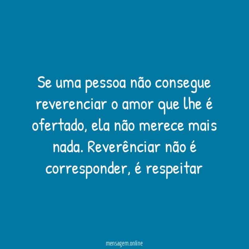 Se uma pessoa não consegue reverenciar o amor que lhe é ofertado