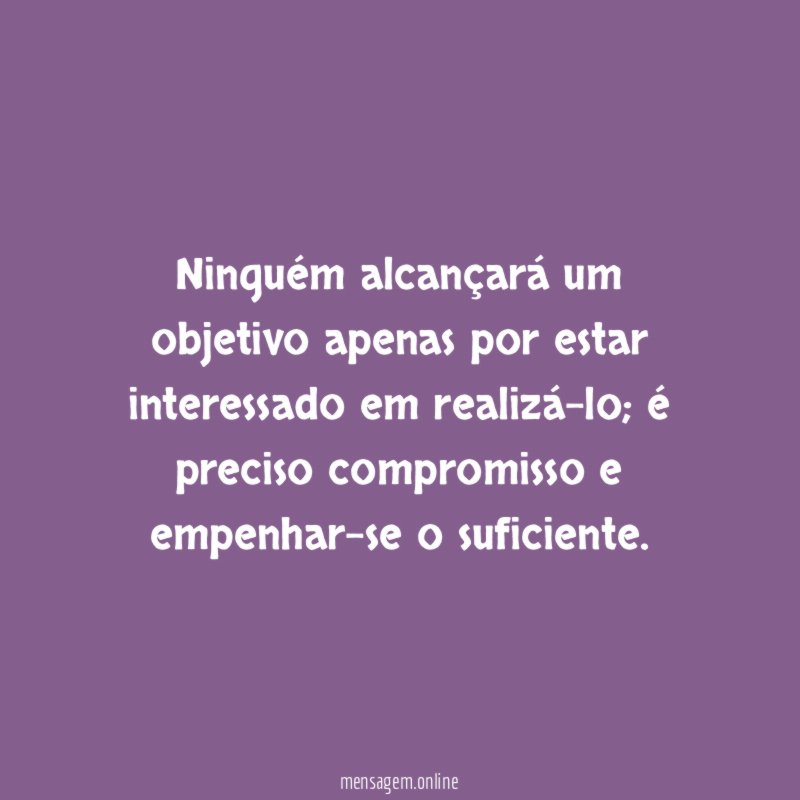 Ninguém alcançará um objetivo apenas por estar interessado