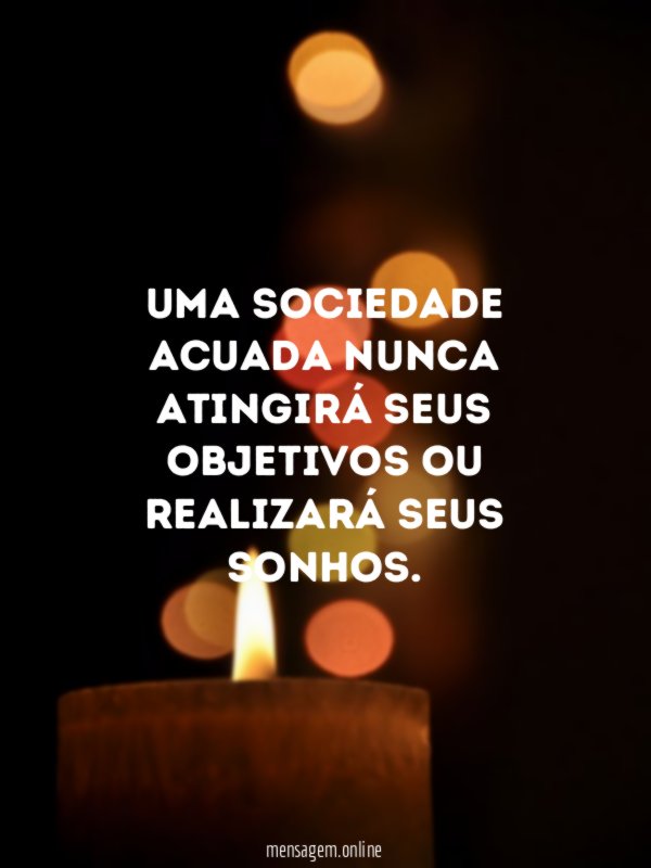 Uma sociedade acuada nunca atingirá seus objetivos ou realizará seus sonhos