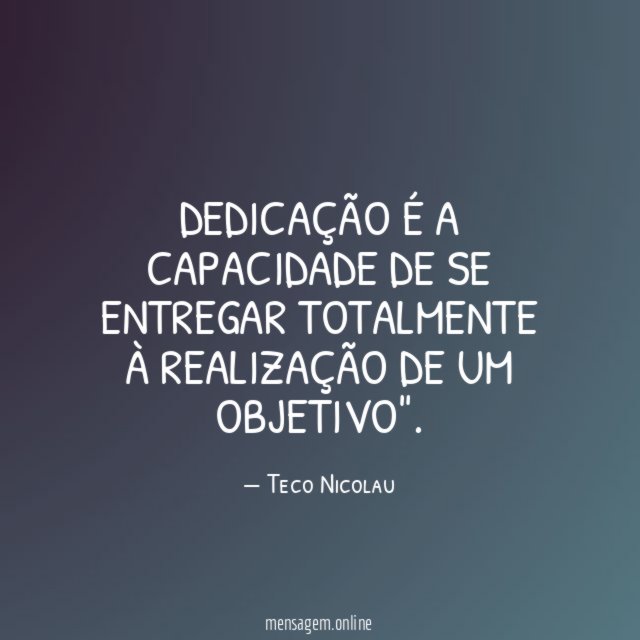 Dedicação é a capacidade de se entregar totalmente