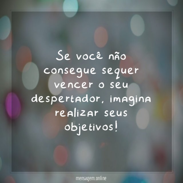 Se você não consegue sequer vencer o seu despertador