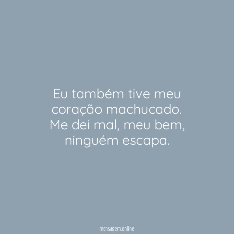 Eu também tive meu coração machucado