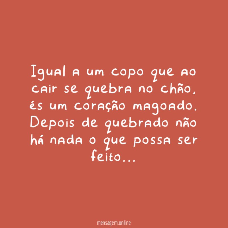 Igual a um copo que ao cair se quebra no chão