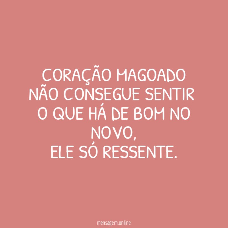 Coração magoado não consegue sentir o que há de