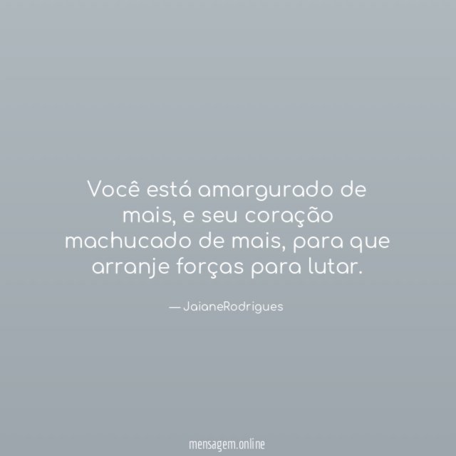 você está amargurado de mais