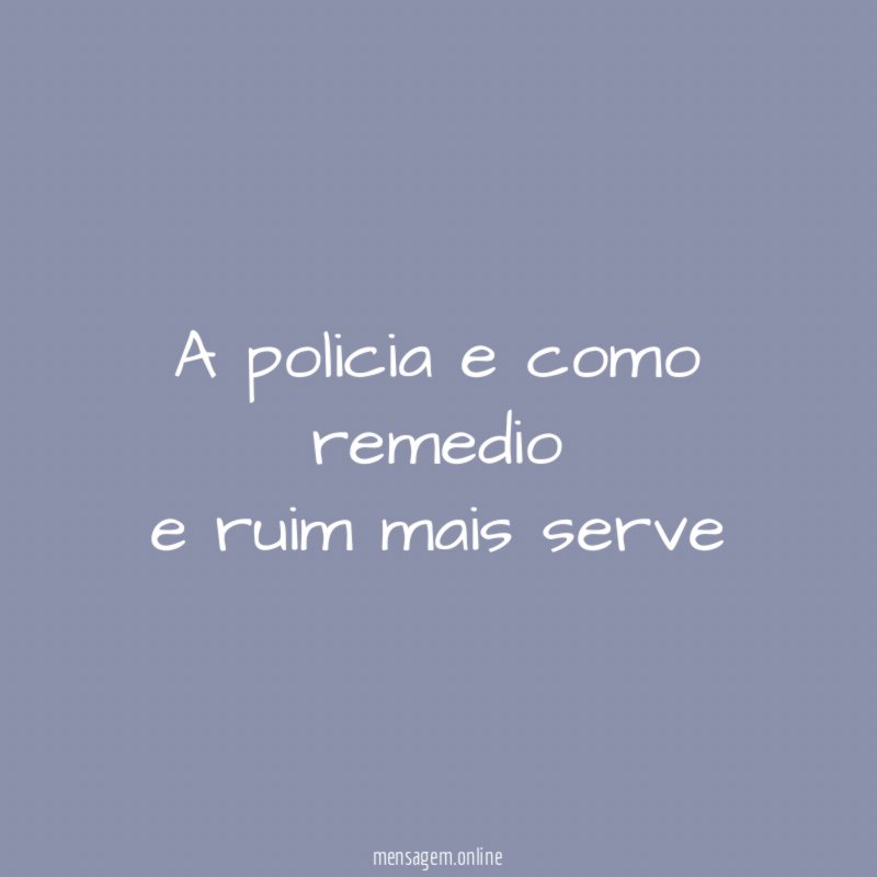 a policia e como remedio e ruim mais serve