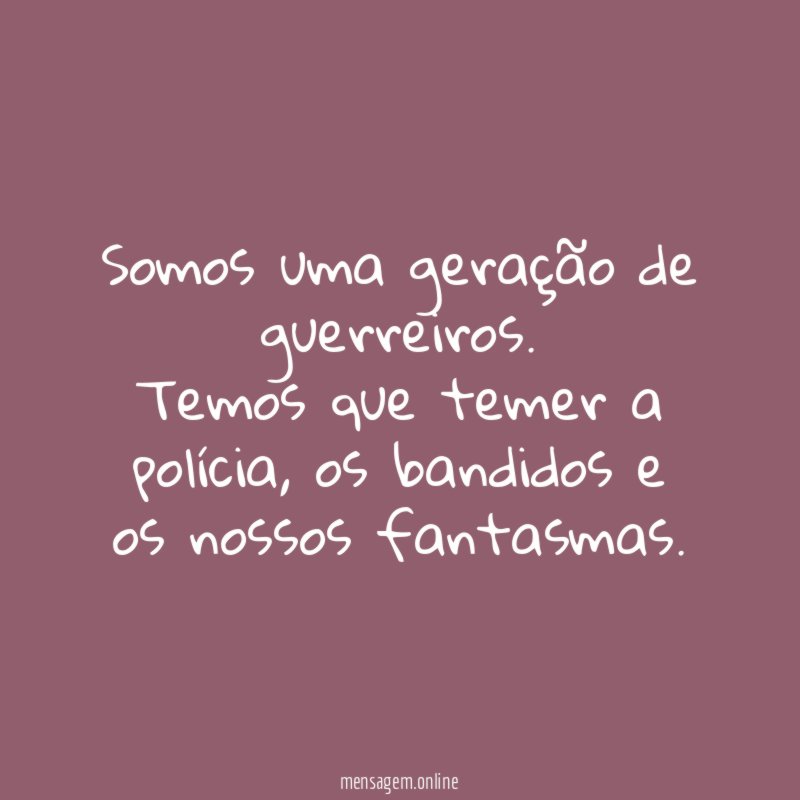 Somos uma geração de guerreiros