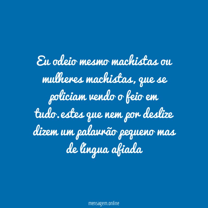 eu odeio mesmo machistas ou mulheres machistas