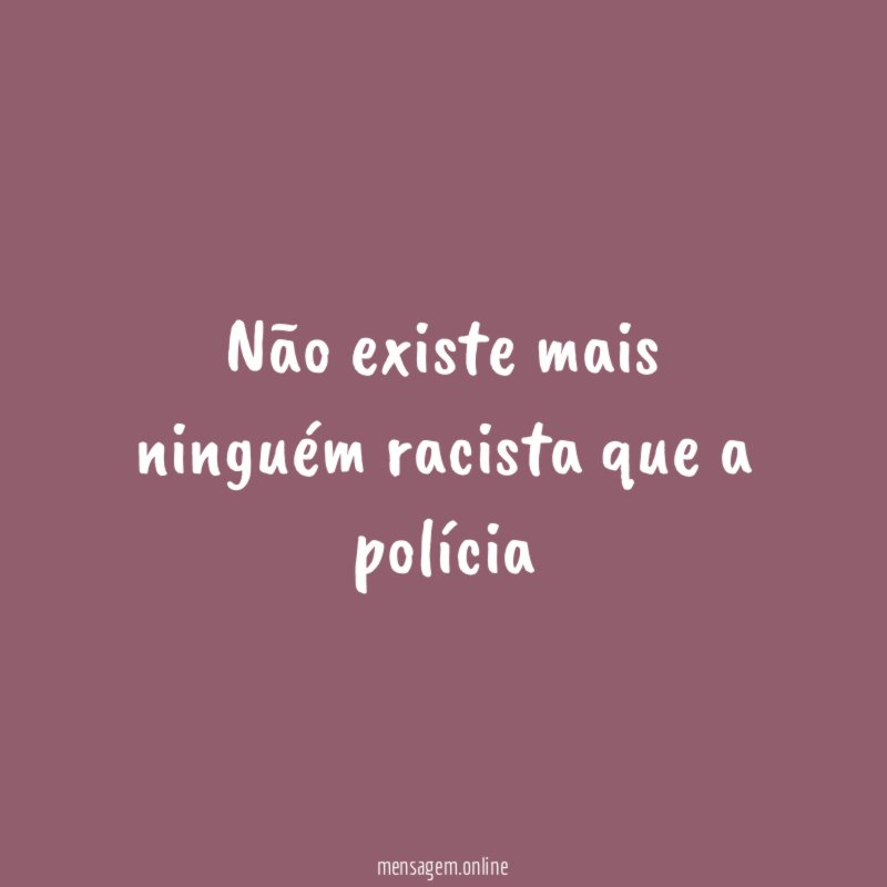 Não existe mais ninguém racista que a polícia