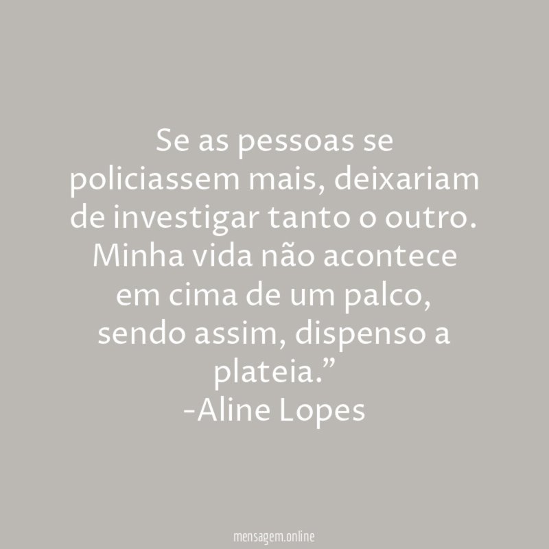 "Se as pessoas se policiassem mais, deixariam de investigar tanto o outro. Minha vida não acontece em cima de um palco, sendo assim, dispenso a plateia."