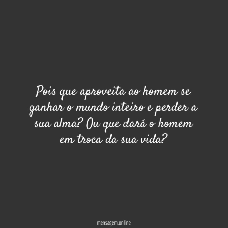 Pois que aproveita ao homem se ganhar