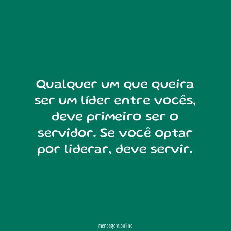 Qualquer um que queira ser um líder entre vocês