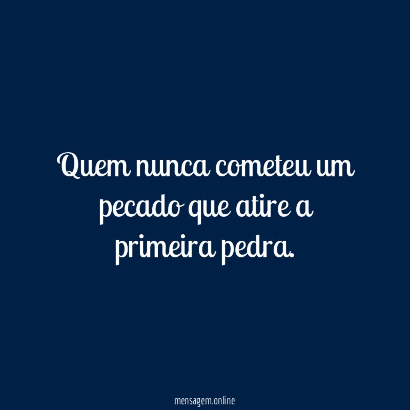 Quem nunca cometeu um pecado que atire a primeira pedra