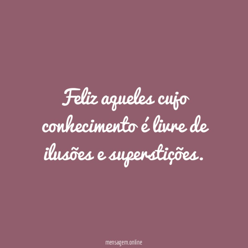 Feliz aqueles cujo conhecimento é livre de ilusões e superstições