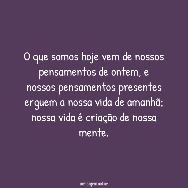 O que somos hoje vem de nossos pensamentos de ontem