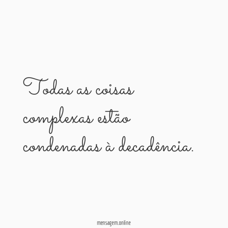 Todas as coisas complexas estão condenadas à decadência