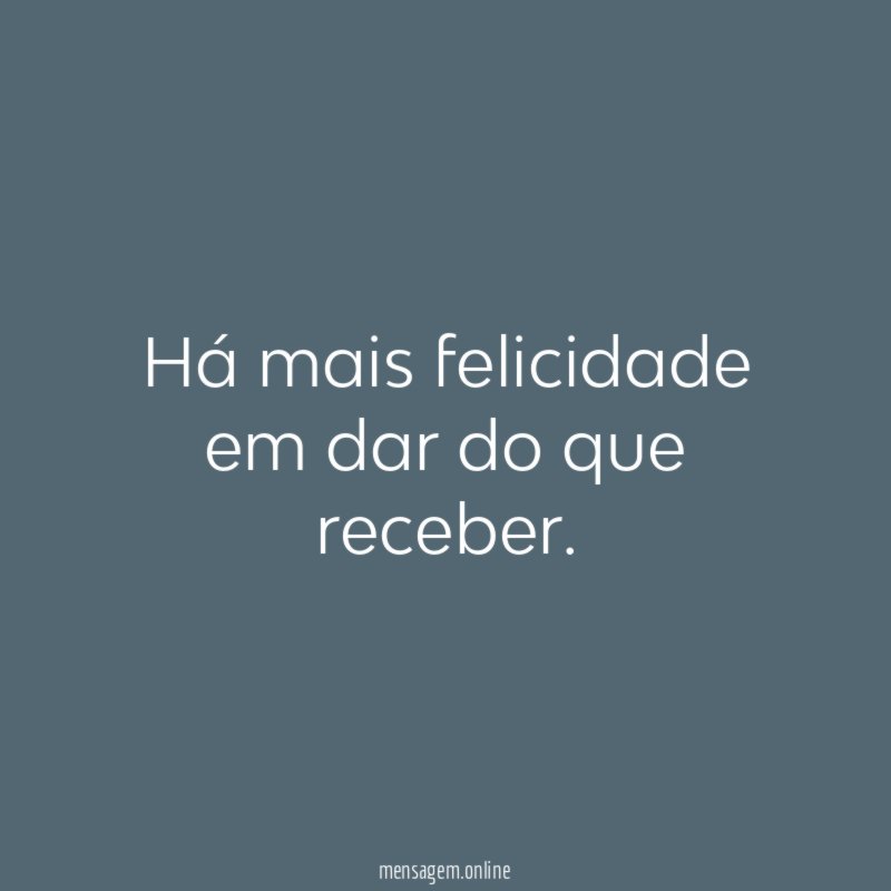 Há mais felicidade em dar do que receber