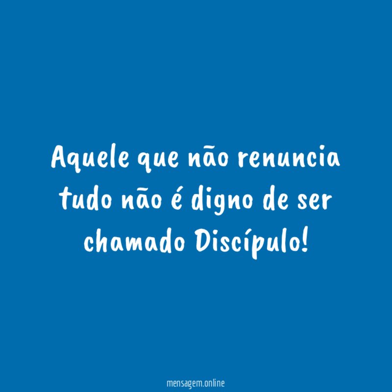 Aquele que não renuncia tudo não é digno