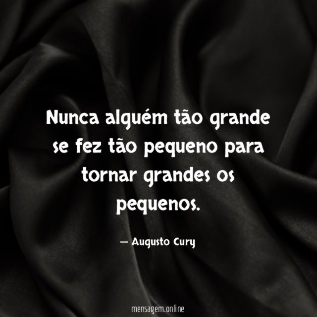 Nunca alguém tão grande se fez tão pequeno