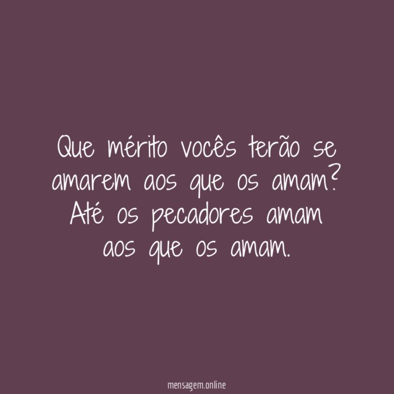 Que mérito vocês terão se amarem aos que