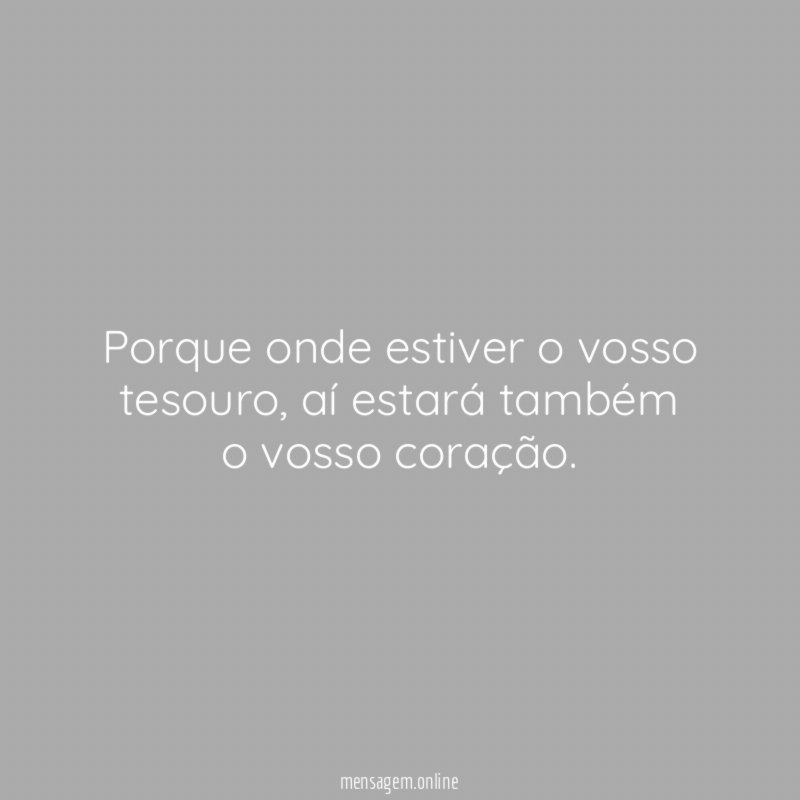 Porque onde estiver o vosso tesouro