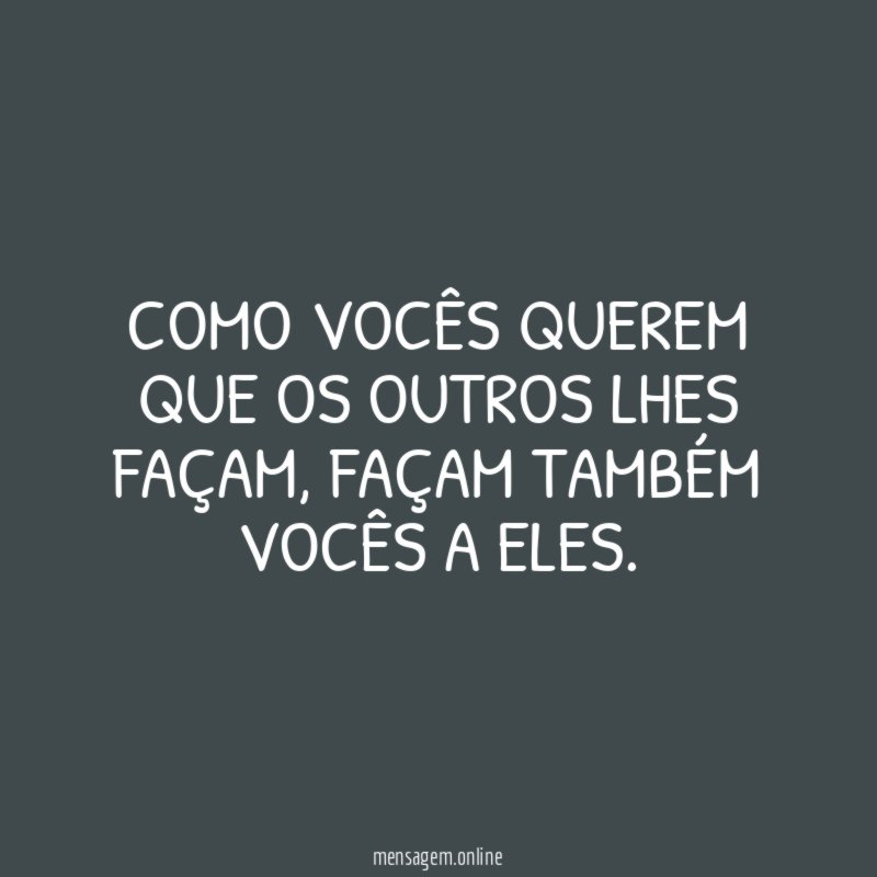 Como vocês querem que os outros lhes façam