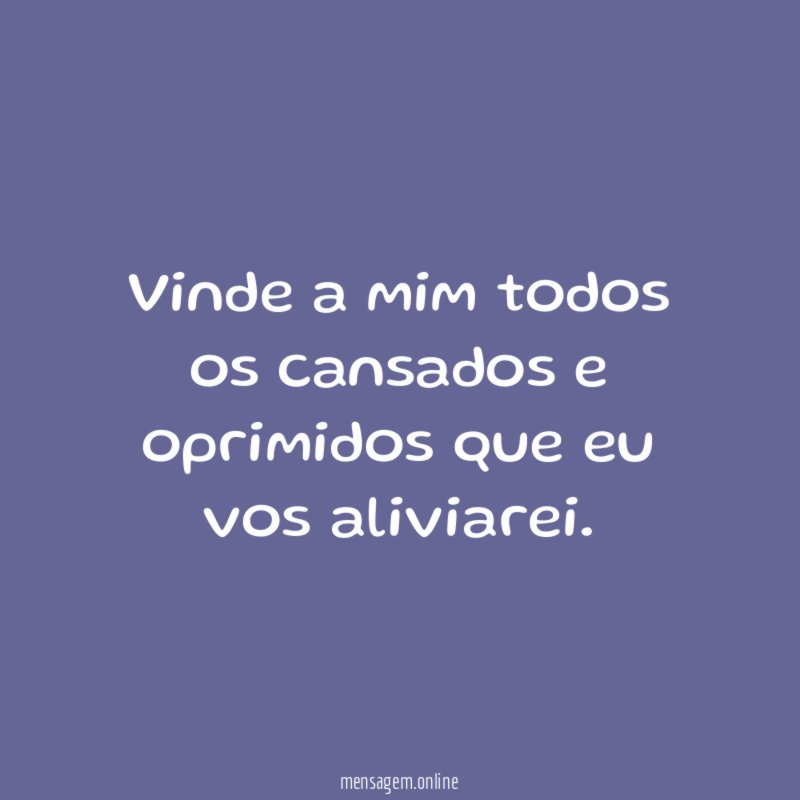 Vinde a mim todos os cansados e oprimidos que eu vos aliviarei