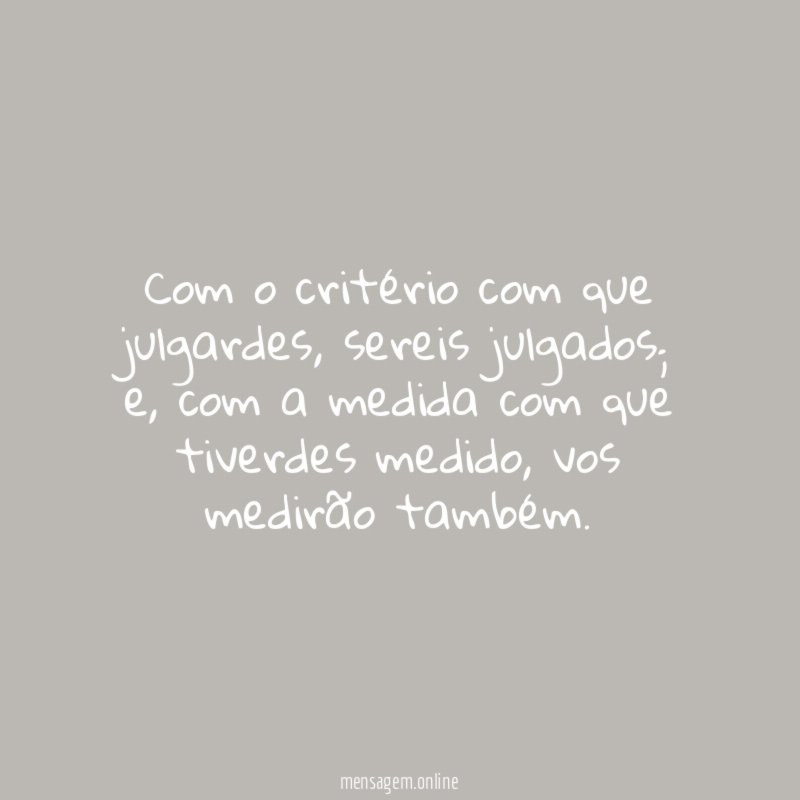 Com o critério com que julgardes
