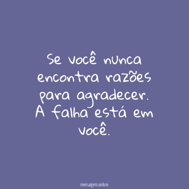 Se você nunca encontra razões para agradecer