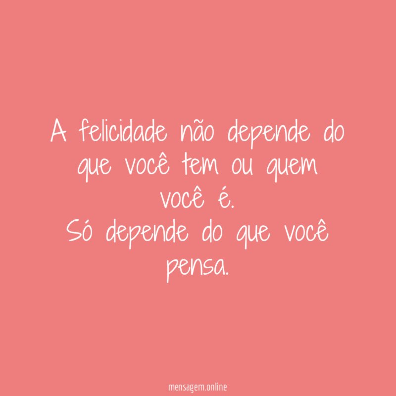 A felicidade não depende do que você tem ou quem você é