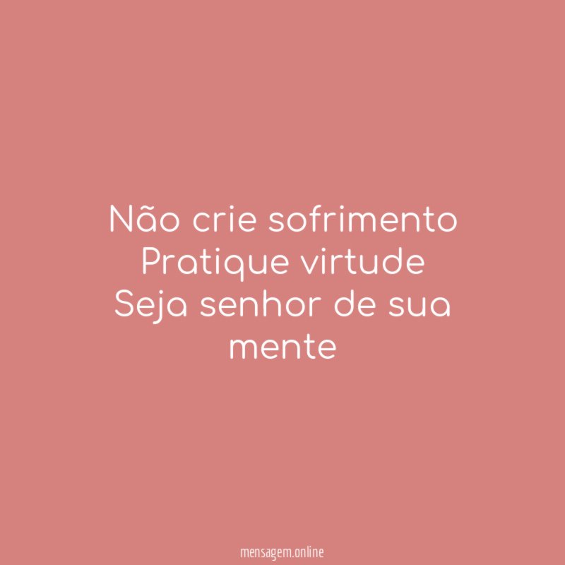 Não crie sofrimento Pratique virtude Seja senhor de sua mente