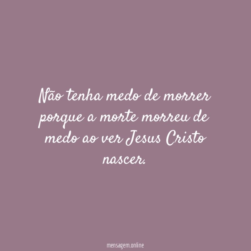 Não tenha medo de morrer porque a morte