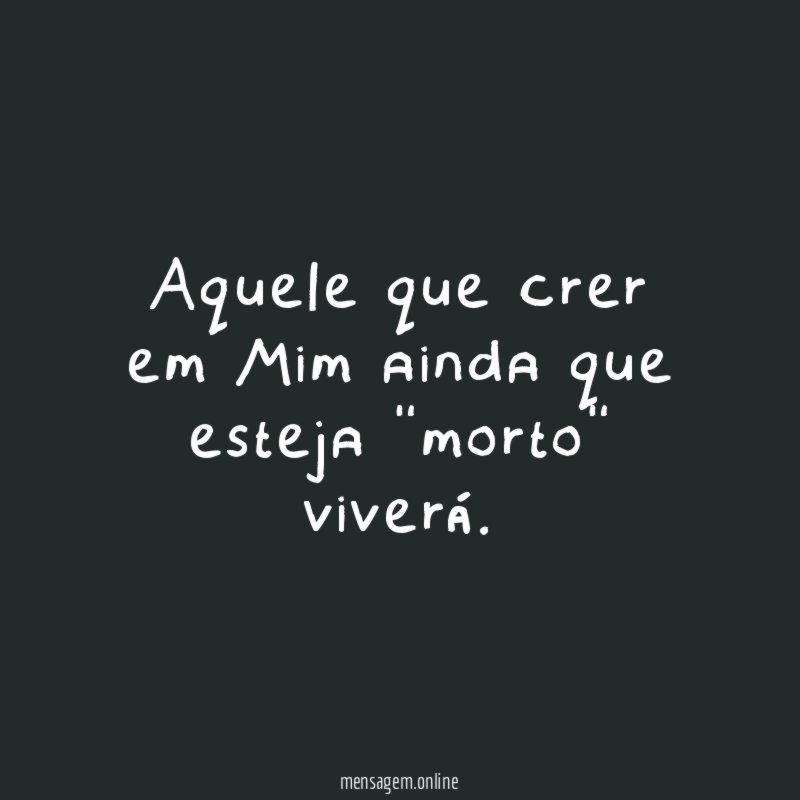 Aquele que crer em Mim ainda que esteja "morto" viverá