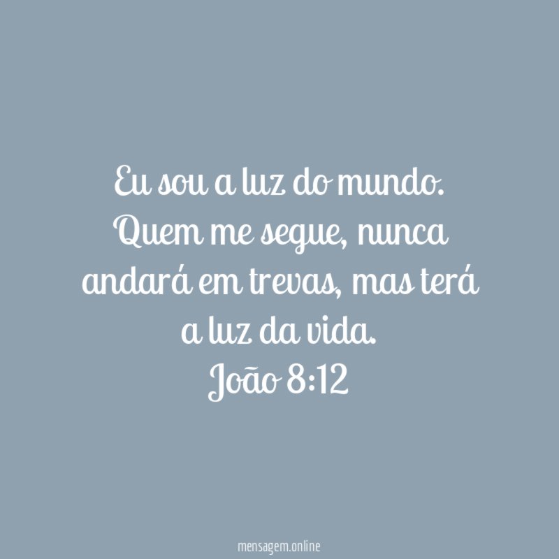 Eu sou a luz do mundo. Quem me segue, nunca andará em trevas, mas terá a luz da vida.