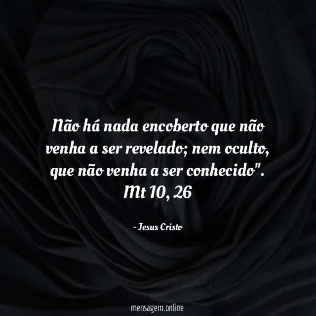 "Não há nada encoberto que não venha a ser revelado; nem oculto, que não venha a ser conhecido".
