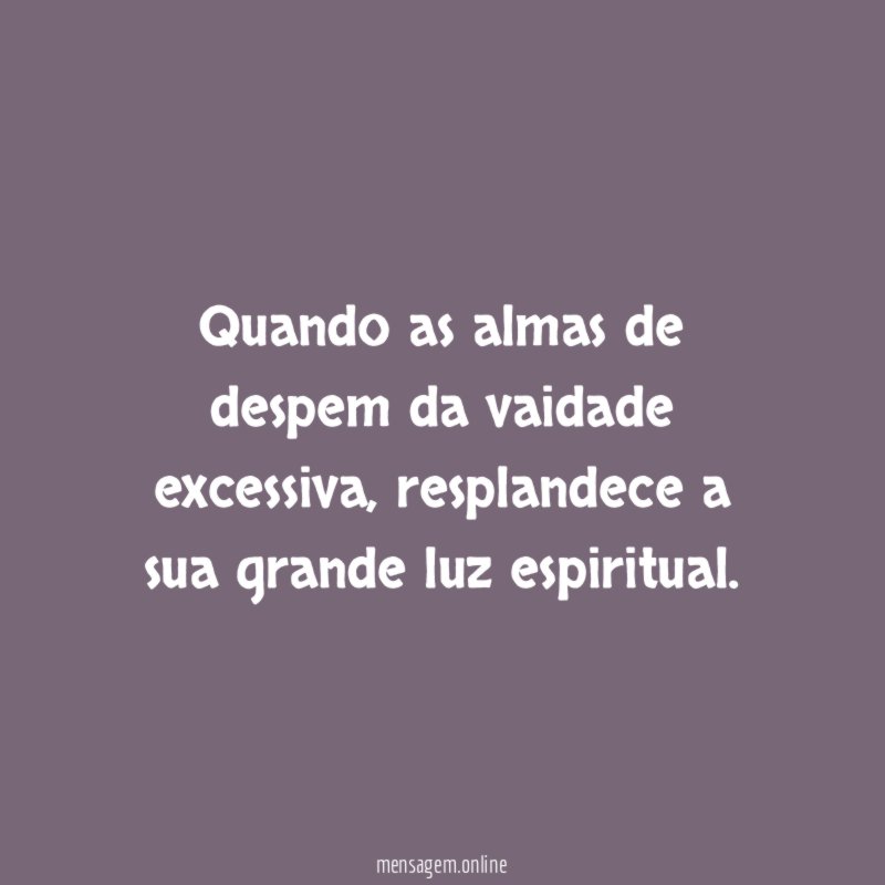 Quando as almas de despem da vaidade excessiva