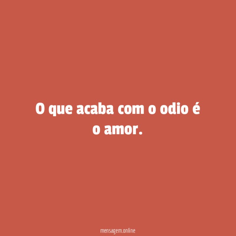 O que acaba com o odio é o amor