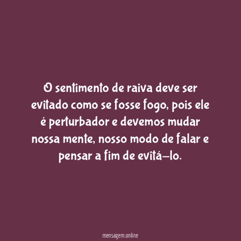 O sentimento de raiva deve ser evitado como se fosse fogo