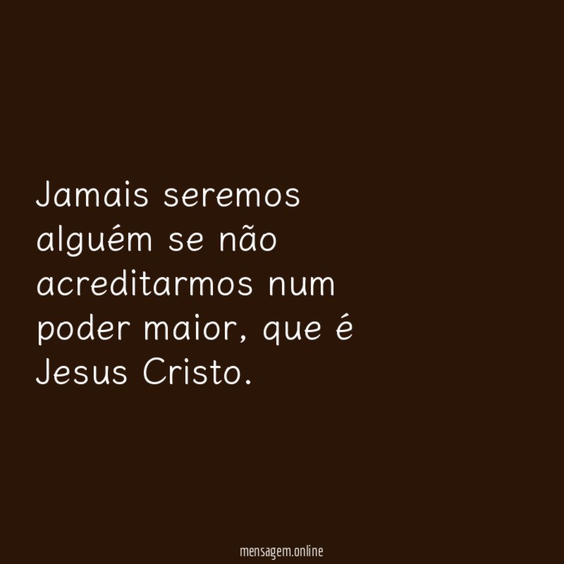 Jamais seremos alguém se não acreditarmos num poder maior